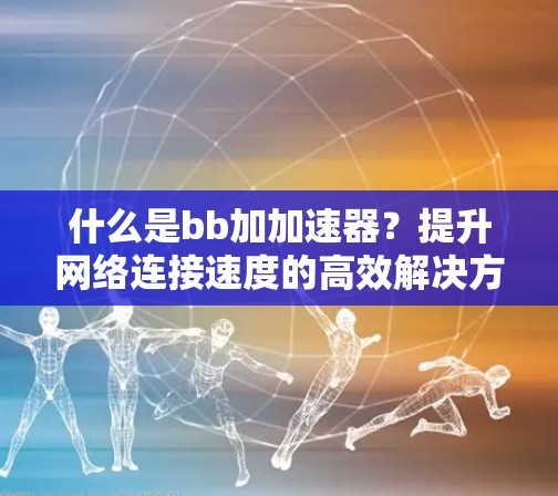 什么是bb加加速器?提升网络连接速度的高效解决方案
