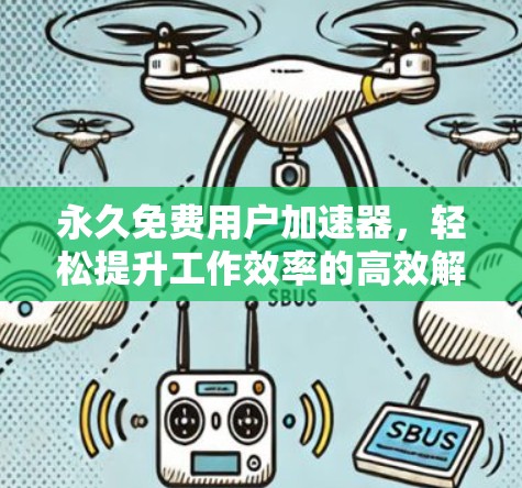 永久免费用户加速器，轻松提升工作效率的高效解决方案