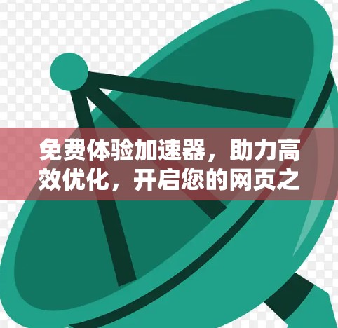 免费体验加速器，助力高效优化，开启您的网页之旅
