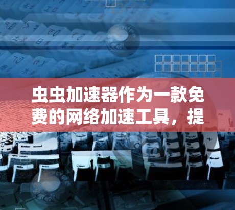 虫虫加速器作为一款免费的网络加速工具，提供了一种简单而高效的网络加速方法，适合在需要网络加速的情况下使用。以下是对虫虫加速器的详细介绍