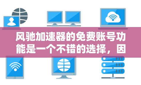 风驰加速器的免费账号功能是一个不错的选择，因为它可以减少网络使用时间，但需要谨慎使用。以下是具体步骤和注意事项