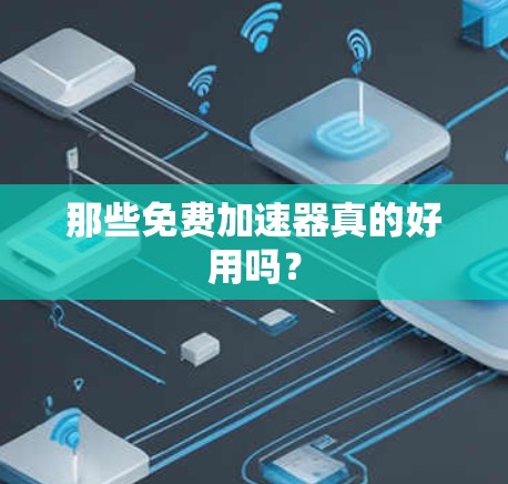 那些免费加速器真的好用吗？
