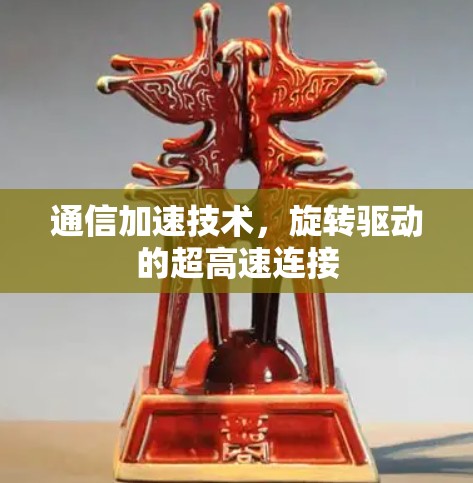 通信加速技术,旋转驱动的超高速连接