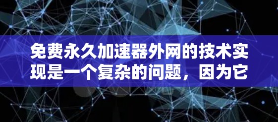 免费永久加速器外网的技术实现是一个复杂的问题，因为它需要结合服务器优化、缓存扩展以及网络连接等多个方面来实现。以下是一些可能的技术实现方法和考虑因素