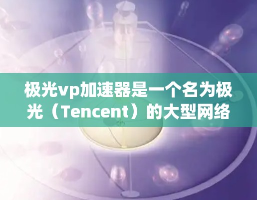 极光vp加速器是一个名为极光(Tencent)的大型网络服务公司推出的加速工具,主要用于提升网络和移动应用的下载速度。如果你正在寻找一种免费的加速工具,以下是关于该工具的一些信息和建议