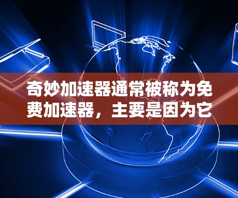 奇妙加速器通常被称为免费加速器,主要是因为它利用了技术优势和优化,使得在功能和价格上已经达到了免费的效果。以下是其可能的原因