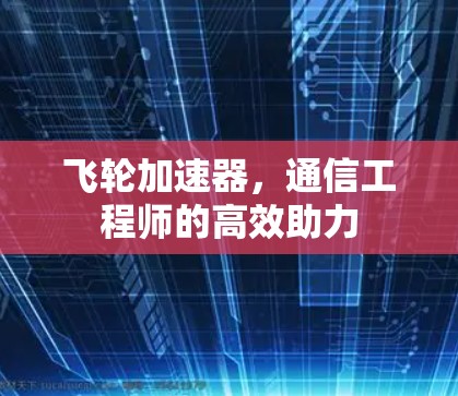 飞轮加速器，通信工程师的高效助力