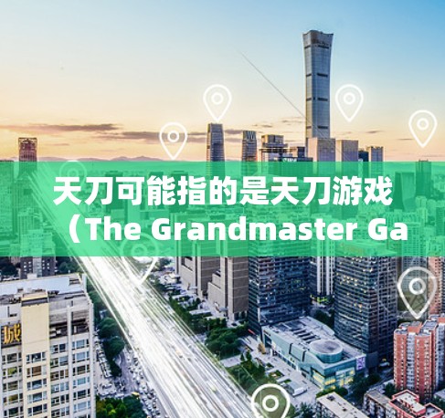 天刀可能指的是天刀游戏(The Grandmaster Games)等游戏,或者是某个特定软件或工具。如果您指的是天刀加速器,以下是一些常见的天刀加速器推荐