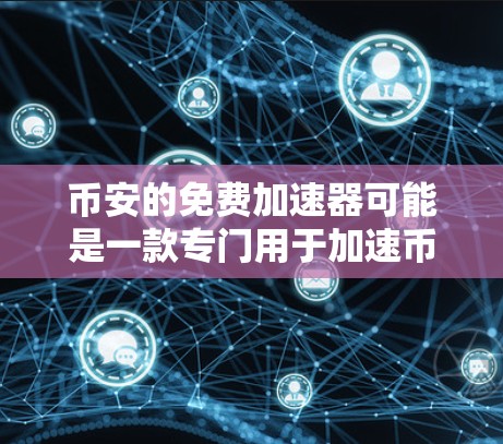 币安的免费加速器可能是一款专门用于加速币安产品功能的工具，通常需要注册一个免费的币安账号才能使用。以下是一些可能的功能和使用步骤，供参考