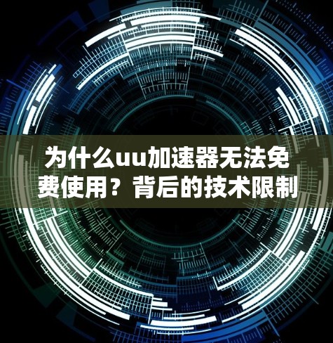 为什么uu加速器无法免费使用?背后的技术限制