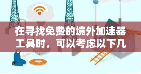 在寻找免费的境外加速器工具时，可以考虑以下几点