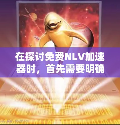 在探讨免费NLV加速器时，首先需要明确NLV的含义。NLV可能指的是非暴力犯罪活动，或在特定领域中的活动类型。接下来，了解NLV活动的特点及其对个人和组织的影响