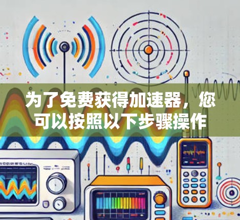 为了免费获得加速器，您可以按照以下步骤操作
