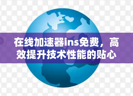 在线加速器ins免费，高效提升技术性能的贴心服务