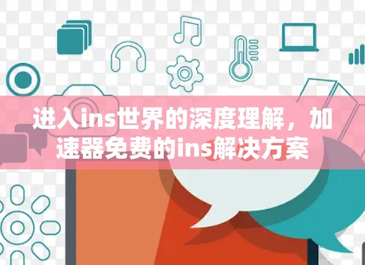 进入ins世界的深度理解，加速器免费的ins解决方案