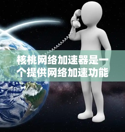 核桃网络加速器是一个提供网络加速功能的工具，通常可以免费使用，但具体是否免费可能取决于官方设置。以下是使用核桃网络加速器的指南