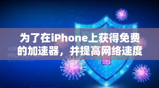为了在iPhone上获得免费的加速器，并提高网络速度，可以按照以下步骤操作