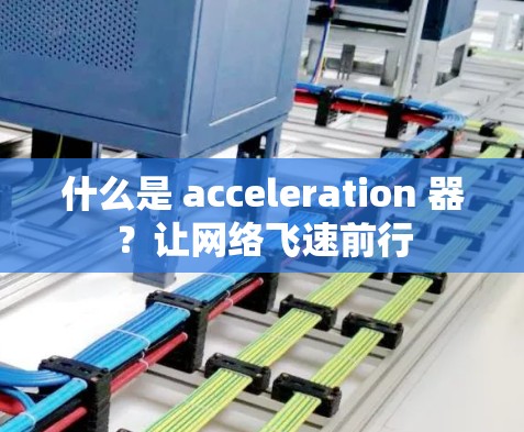 什么是 acceleration 器？让网络飞速前行