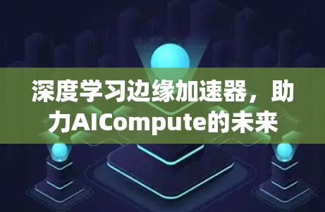 深度学习边缘加速器，助力AICompute的未来