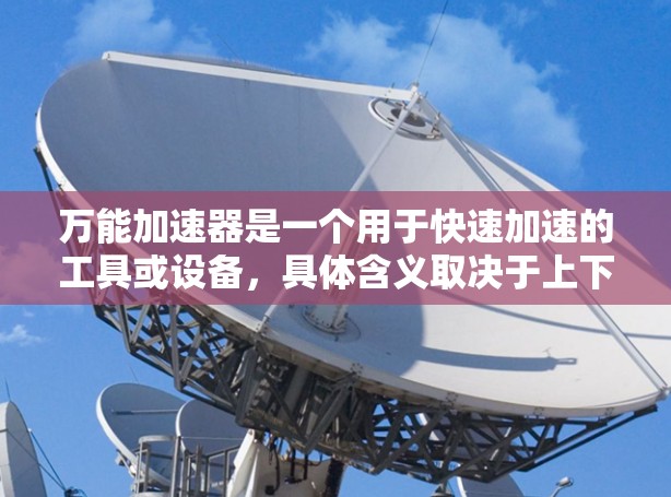 万能加速器是一个用于快速加速的工具或设备,具体含义取决于上下文。以下是一些可能的解释和建议