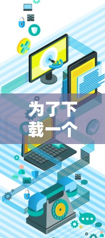 为了下载一个免费的浏览器加速器，您可以按照以下步骤进行操作