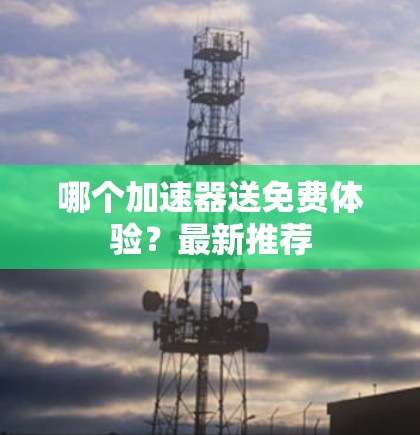 哪个加速器送免费体验？最新推荐