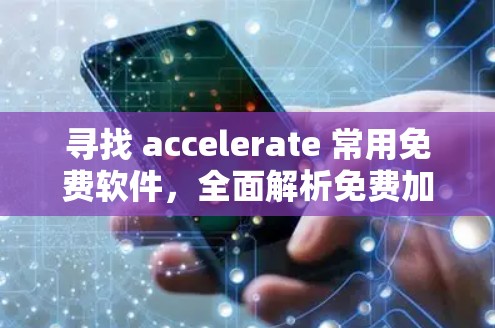寻找 accelerate 常用免费软件，全面解析免费加速器的选择