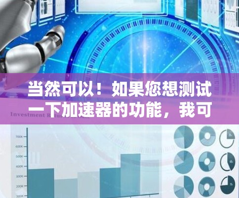 当然可以！如果您想测试一下加速器的功能，我可以为您提供一些免费的工具和方法。以下是一些推荐
