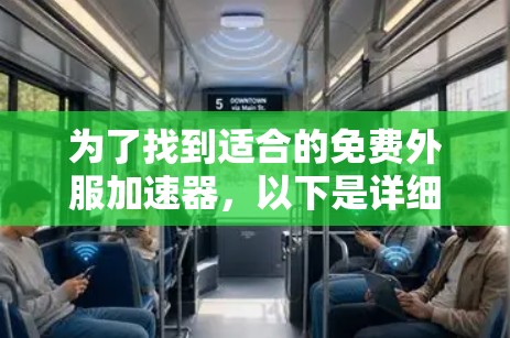 为了找到适合的免费外服加速器，以下是详细的建议和步骤
