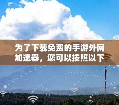 为了下载免费的手游外网加速器，您可以按照以下步骤进行