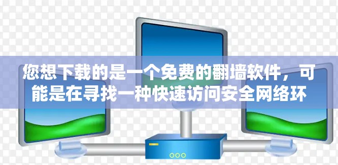 您想下载的是一个免费的翻墙软件，可能是在寻找一种快速访问安全网络环境的方式。以下是一些免费翻墙软件推荐，帮助您快速上手