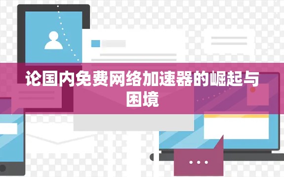 论国内免费网络加速器的崛起与困境
