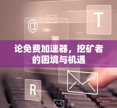 论免费加速器，挖矿者的困境与机遇