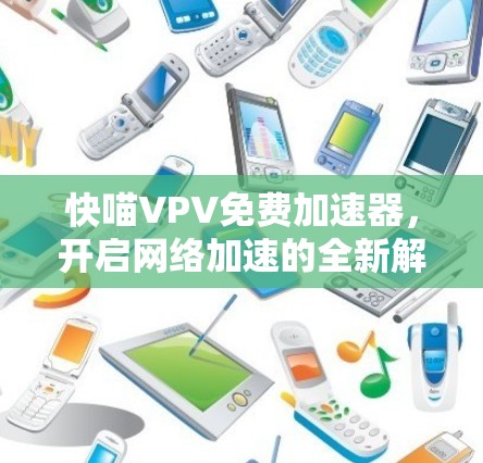 快喵VPV免费加速器，开启网络加速的全新解决方案