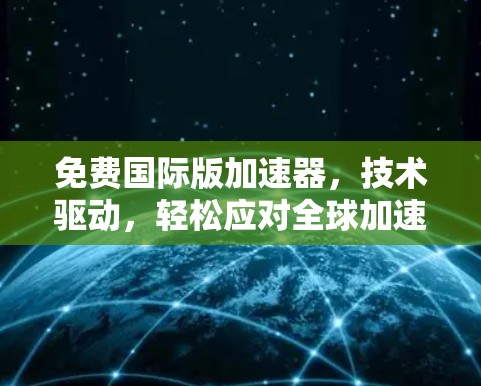 免费国际版加速器，技术驱动，轻松应对全球加速需求