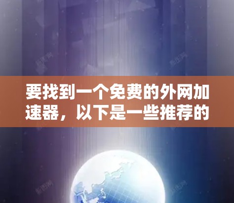 要找到一个免费的外网加速器,以下是一些推荐的工具和资源,帮助你提升网络速度