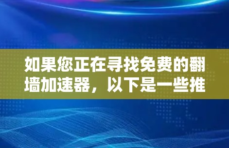 如果您正在寻找免费的翻墙加速器，以下是一些推荐的工具，它们可以帮助您更快地连接互联网