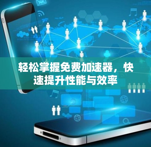 轻松掌握免费加速器，快速提升性能与效率