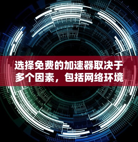 选择免费的加速器取决于多个因素,包括网络环境、功能需求和个人偏好。以下是一些适合考虑的步骤和推荐