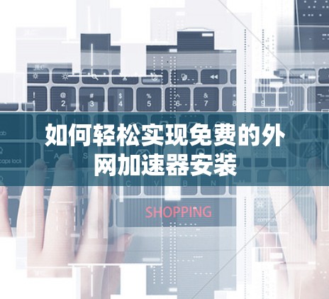 如何轻松实现免费的外网加速器安装