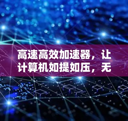 高速高效加速器,让计算机如提如压,无压力
