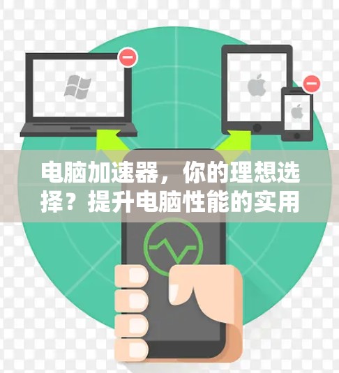 电脑加速器，你的理想选择？提升电脑性能的实用工具