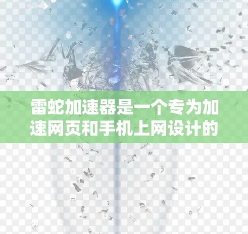 雷蛇加速器是一个专为加速网页和手机上网设计的软件，旨在提升网页加载速度和手机连接稳定性。以下是关于雷蛇加速器的详细信息和使用建议