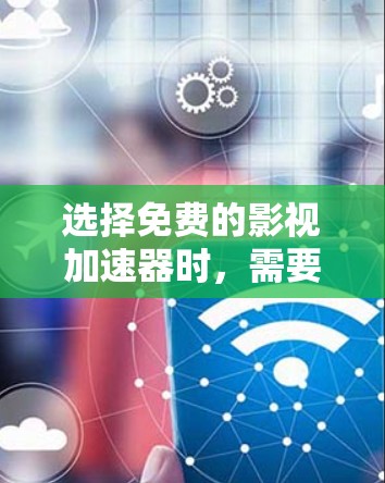 选择免费的影视加速器时，需要综合考虑多个因素，以确保下载速度、功能、安全性和稳定性。以下是一些关键步骤和建议