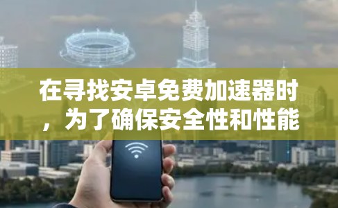 在寻找安卓免费加速器时，为了确保安全性和性能，建议以下几种推荐