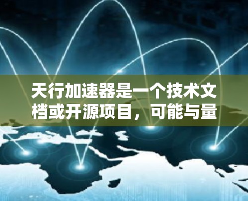 天行加速器是一个技术文档或开源项目,可能与量子计算相关。以下是关于其免费版的详细信息