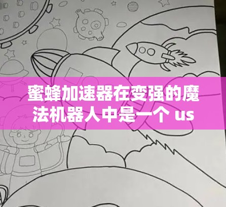 蜜蜂加速器在变强的魔法机器人中是一个 useful 的道具，用于提升玩家的技能。以下是详细的解答