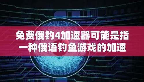 免费俄钓4加速器可能是指一种俄语钓鱼游戏的加速器或学习工具。俄语钓鱼游戏是一种结合俄语学习和钓鱼训练的工具,帮助用户在学习俄语的同时,提升钓鱼技能