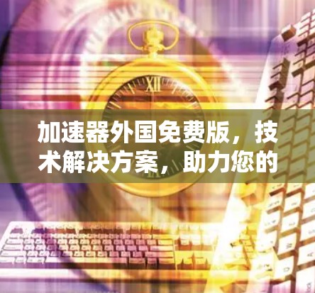 加速器外国免费版，技术解决方案，助力您的用户体验优化