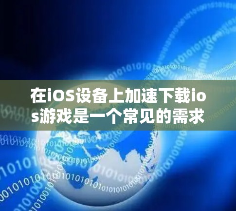 在iOS设备上加速下载ios游戏是一个常见的需求，但需要注意的是，加速器通常需要一定的费用才能使用。以下是一些免费的ios手游加速器推荐，这些软件虽然需要付费，但可能有特别的使用条件或免费试用版本